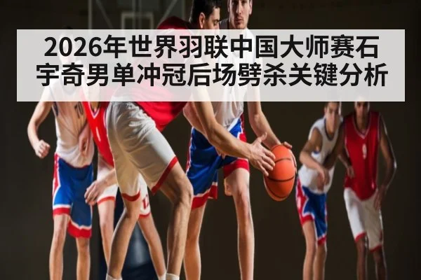 2026年世界羽联中国大师赛石宇奇男单冲冠后场劈杀关键分析