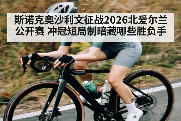 斯诺克奥沙利文征战2026北爱尔兰公开赛 冲冠短局制暗藏哪些胜负手